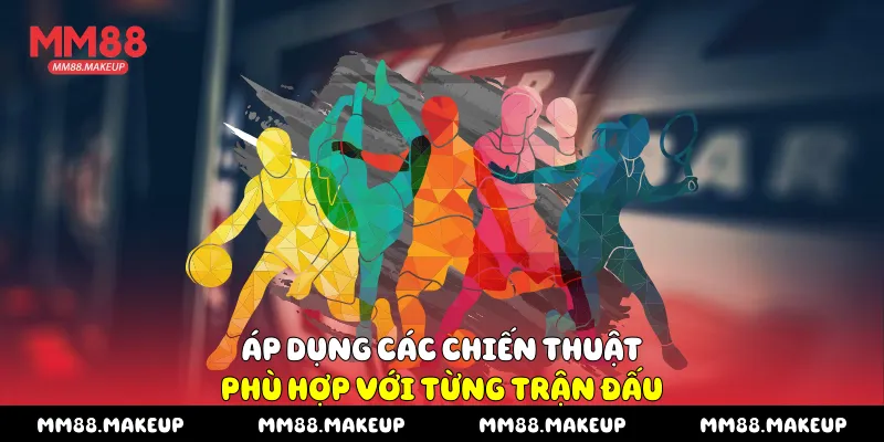 Áp dụng các chiến thuật phù hợp với từng trận đấu
