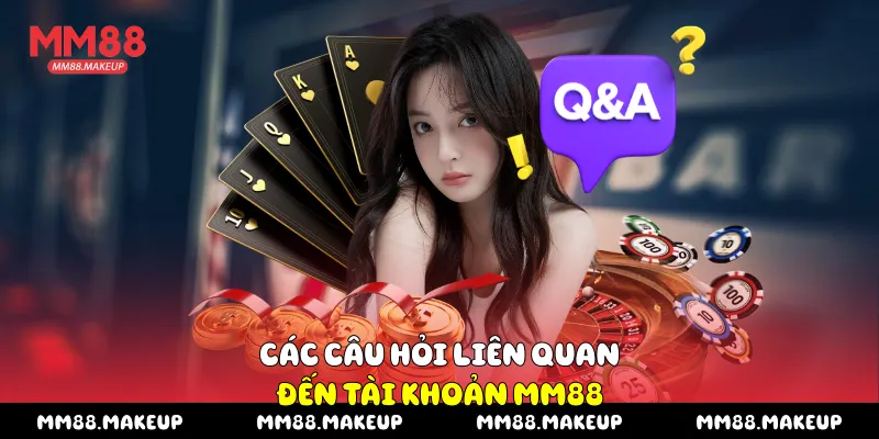 Các câu hỏi liên quan đến tài khoản MM88