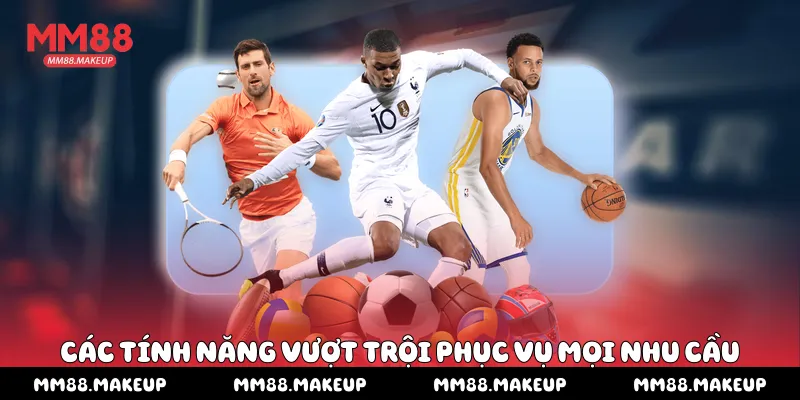Các tính năng vượt trội phục vụ mọi nhu cầu