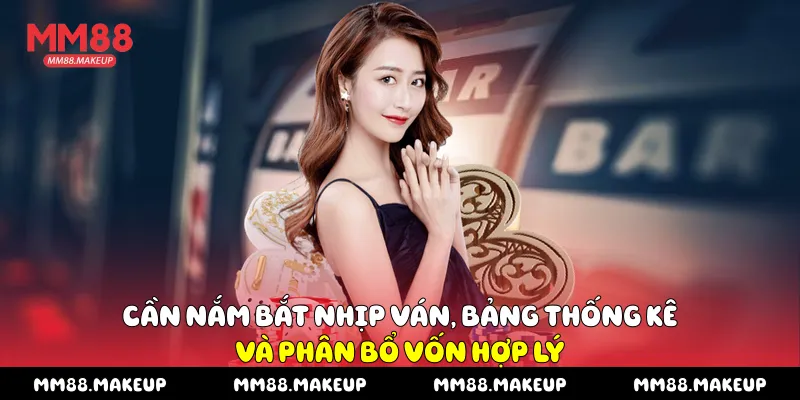 Cần nắm bắt nhịp ván, bảng thống kê và phân bổ vốn hợp lý