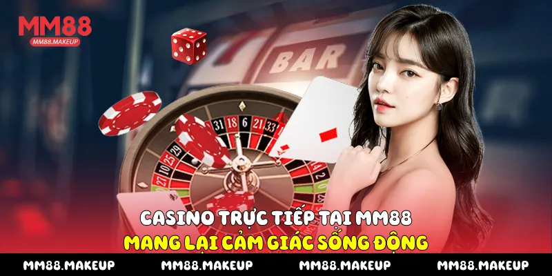 Casino trực tiếp tại MM88 mang lại cảm giác sống động