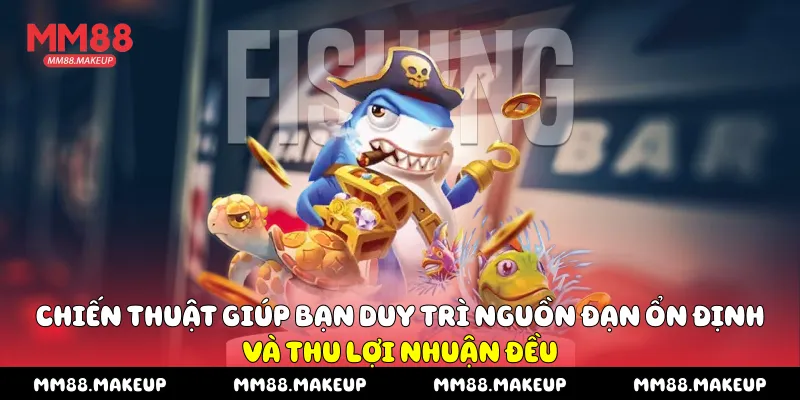 Chiến thuật giúp bạn duy trì nguồn đạn ổn định và thu lợi nhuận đều