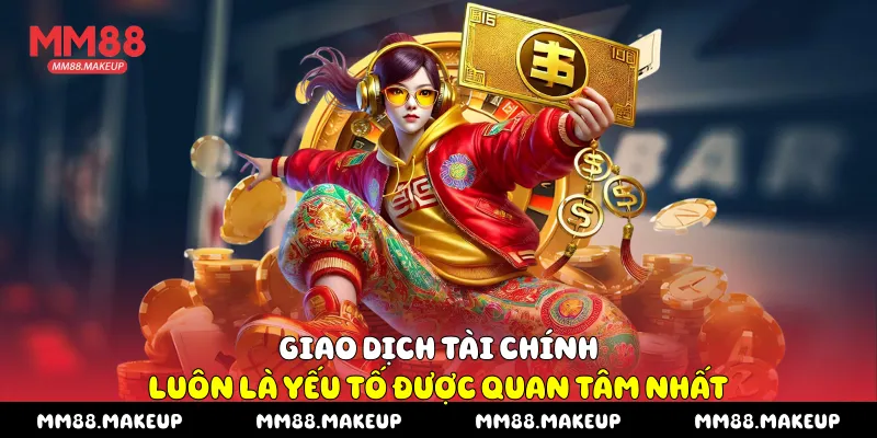 Giao dịch tài chính luôn là yếu tố được quan tâm nhất