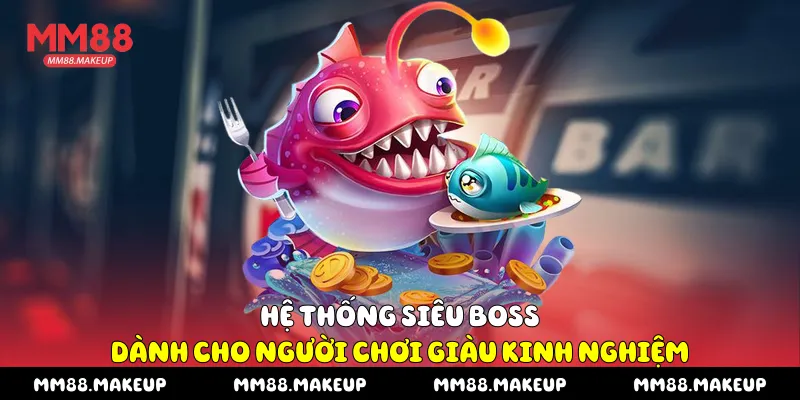 Hệ thống siêu boss dành cho người chơi giàu kinh nghiệm