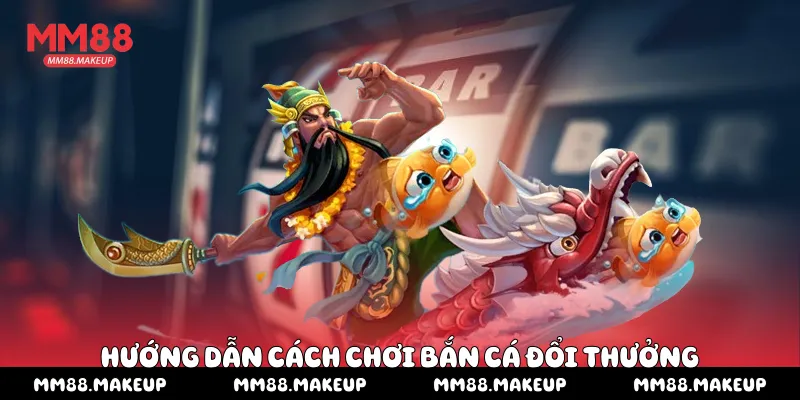 Hướng dẫn cách chơi bắn cá đổi thưởng 