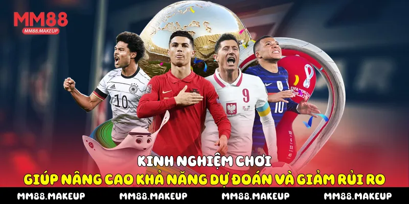 Kinh nghiệm chơi giúp nâng cao khả năng dự đoán và giảm rủi ro