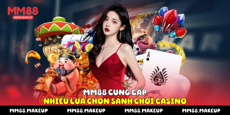 MM88 cung cấp nhiều lựa chọn sảnh chơi Casino