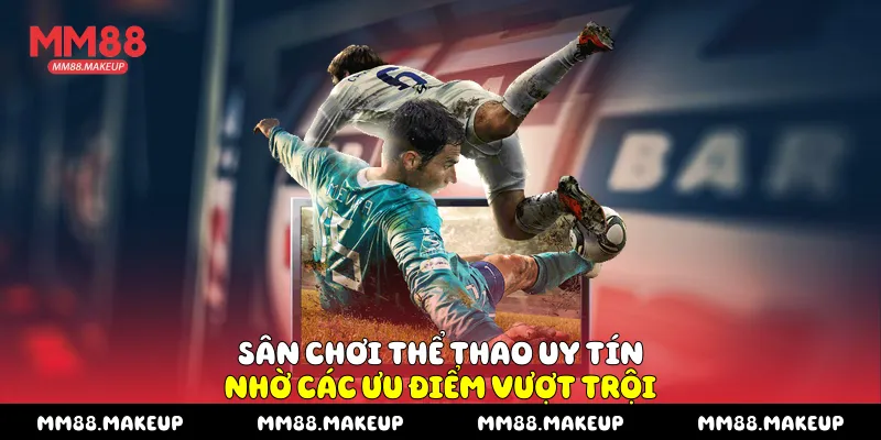 Sân chơi thể thao uy tín nhờ các ưu điểm vượt trội