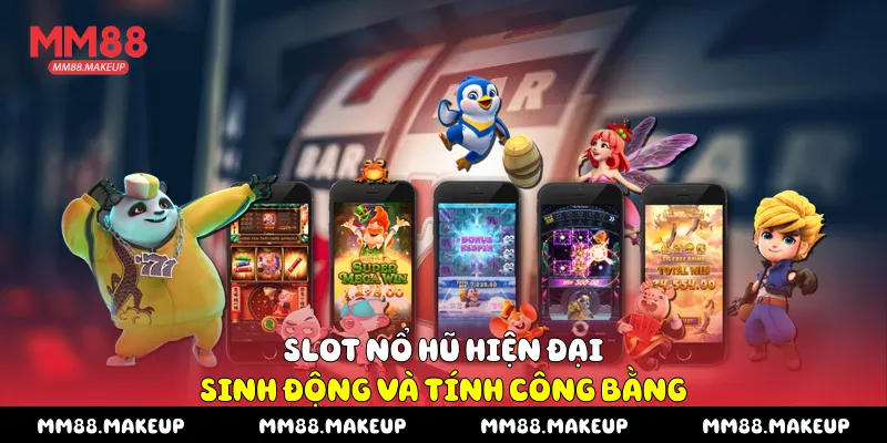 Slot nổ hũ hiện đại, sinh động và tính công bằng