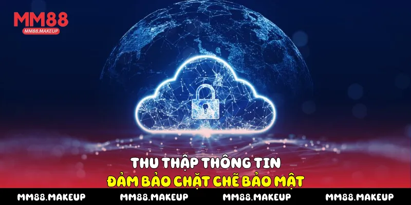 Thu thập thông tin đảm bảo chặt chẽ bảo mật