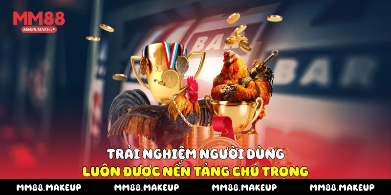 Trải nghiệm người dùng luôn được nền tảng chú trọng