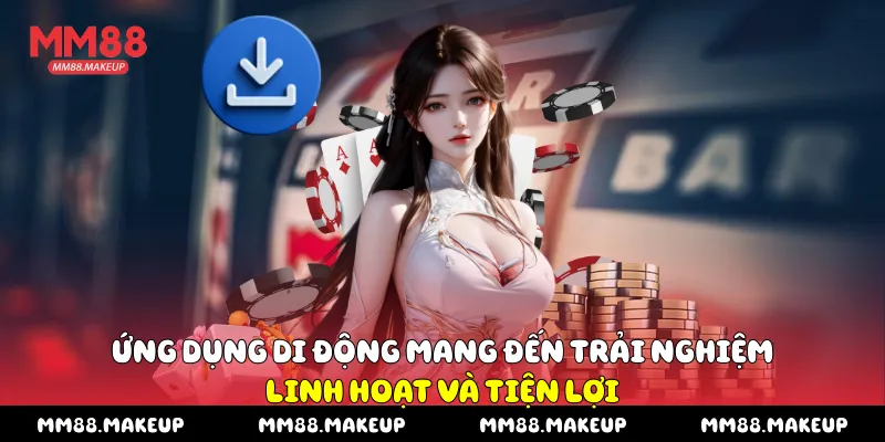 Ứng dụng di động mang đến trải nghiệm linh hoạt và tiện lợi